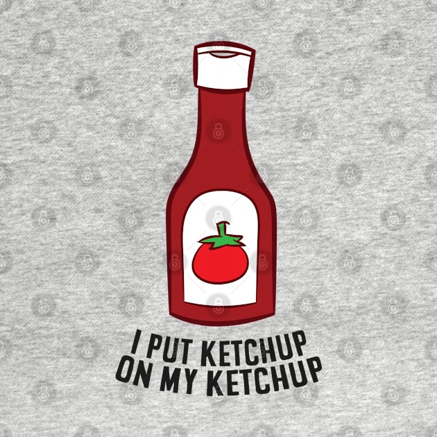Funny Ketchup I Put Ketchup On My Ketchup by EQDesigns